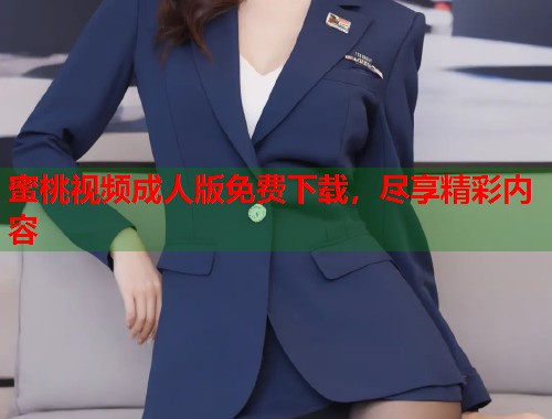 蜜桃视频成人版免费下载，尽享精彩内容  第2张