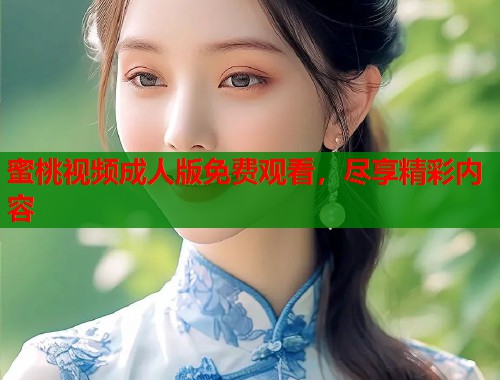 蜜桃视频成人版免费观看，尽享精彩内容  第2张