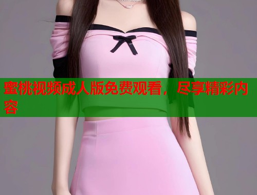 蜜桃视频成人版免费观看，尽享精彩内容  第1张