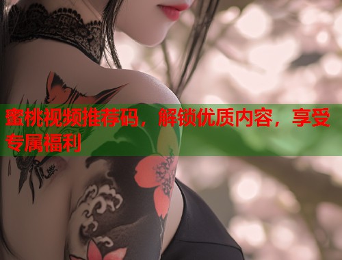 蜜桃视频推荐码，解锁优质内容，享受专属福利  第1张