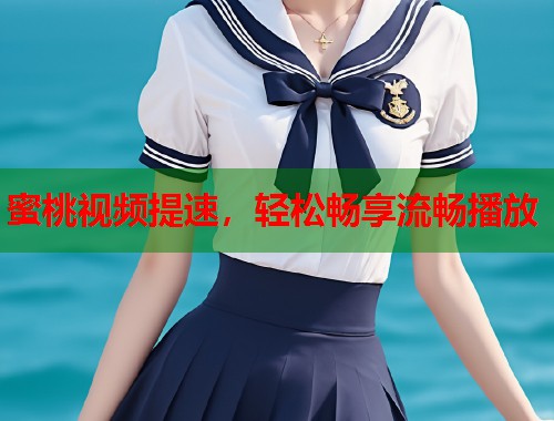 蜜桃视频提速，轻松畅享流畅播放  第1张