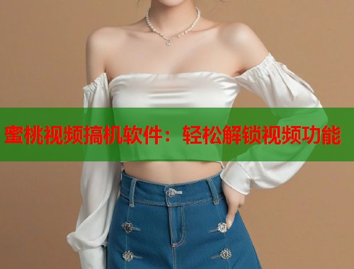 蜜桃视频搞机软件：轻松解锁视频功能  第1张
