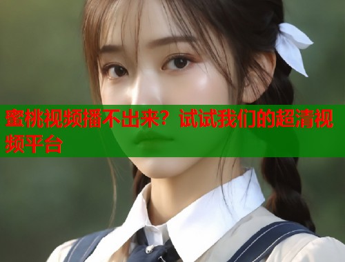 蜜桃视频播不出来？试试我们的超清视频平台  第1张