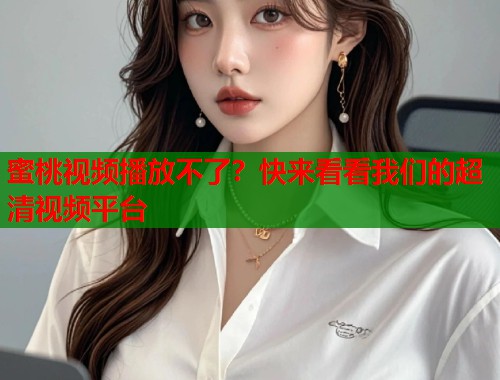 蜜桃视频播放不了？快来看看我们的超清视频平台  第1张
