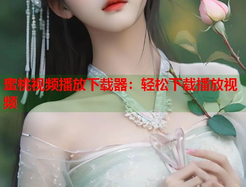 蜜桃视频播放下载器：轻松下载播放视频  第1张