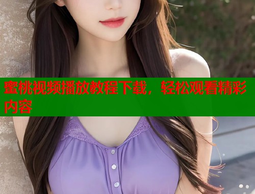蜜桃视频播放教程下载，轻松观看精彩内容  第1张