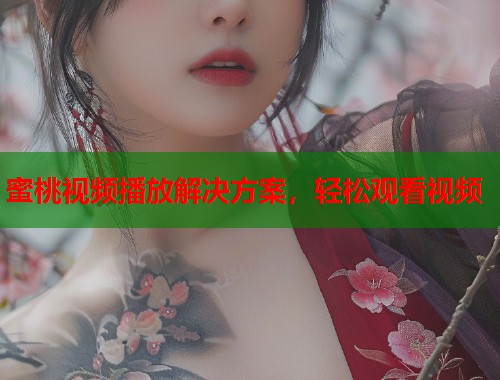 蜜桃视频播放解决方案，轻松观看视频  第1张