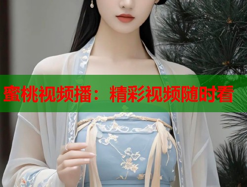蜜桃视频播：精彩视频随时看  第1张