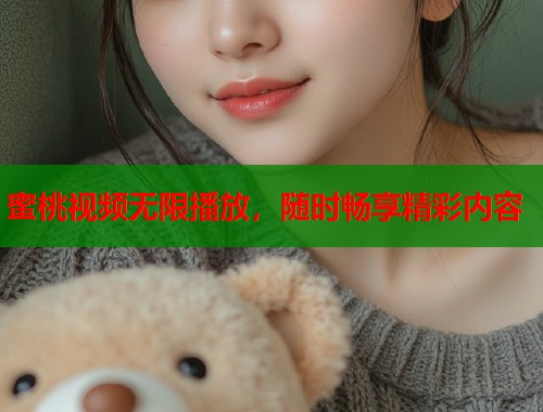 蜜桃视频无限播放，随时畅享精彩内容  第1张