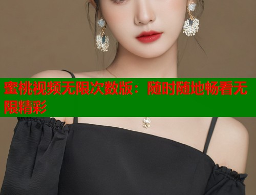 蜜桃视频无限次数版：随时随地畅看无限精彩  第1张