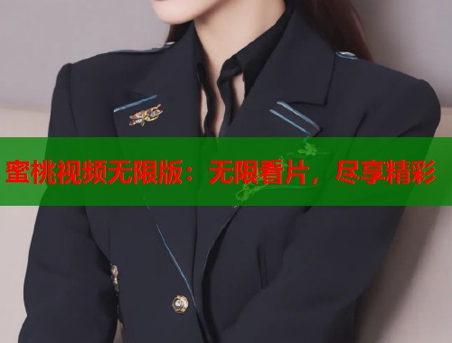 蜜桃视频无限版：无限看片，尽享精彩  第1张