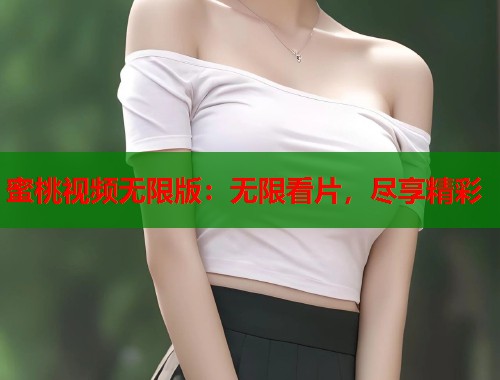 蜜桃视频无限版：无限看片，尽享精彩  第2张