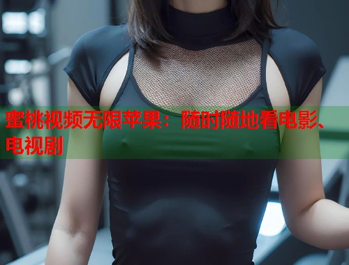蜜桃视频无限苹果：随时随地看电影、电视剧  第1张