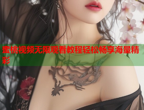 蜜桃视频无限观看教程轻松畅享海量精彩  第1张
