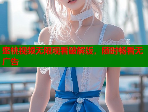 蜜桃视频无限观看破解版，随时畅看无广告  第1张