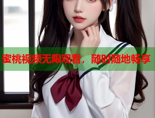 蜜桃视频无限观看，随时随地畅享  第1张