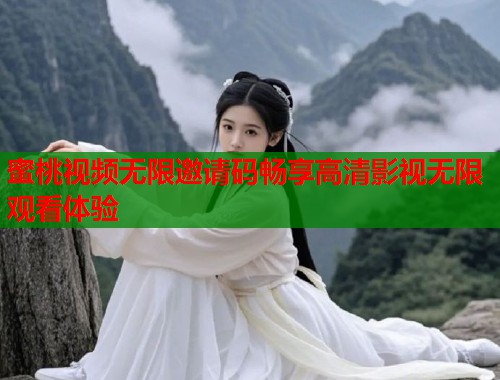 蜜桃视频无限邀请码畅享高清影视无限观看体验  第2张