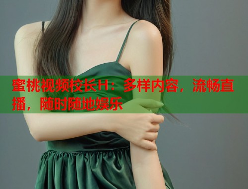 蜜桃视频校长H：多样内容，流畅直播，随时随地娱乐  第1张