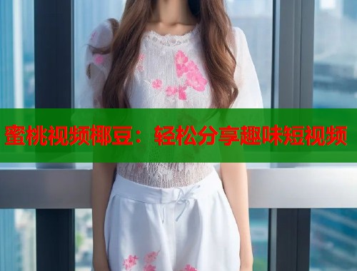 蜜桃视频椰豆：轻松分享趣味短视频  第1张