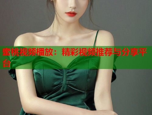蜜桃视频橎放：精彩视频推荐与分享平台  第1张