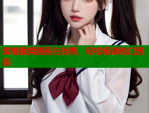 蜜桃视频漫画在线看，轻松畅读热门漫画  第1张