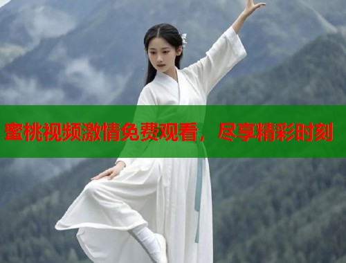 蜜桃视频激情免费观看，尽享精彩时刻  第1张