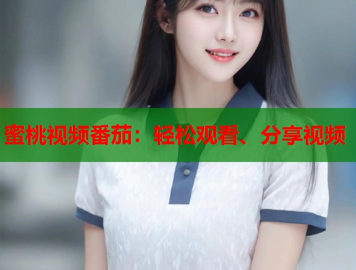 蜜桃视频番茄：轻松观看、分享视频  第1张