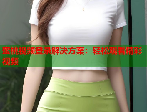 蜜桃视频登录解决方案：轻松观看精彩视频  第1张