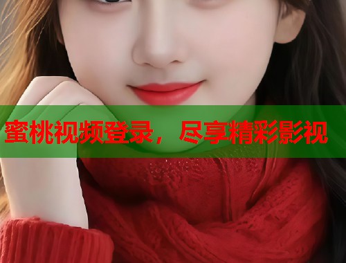 蜜桃视频登录，尽享精彩影视  第1张