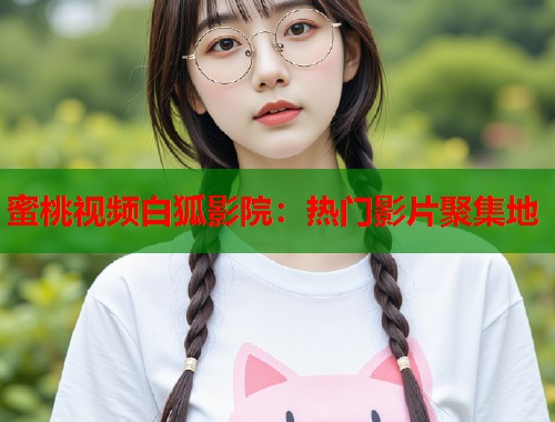 蜜桃视频白狐影院：热门影片聚集地  第1张