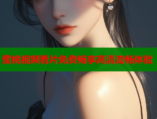 蜜桃视频看片免费畅享高清流畅体验  第1张