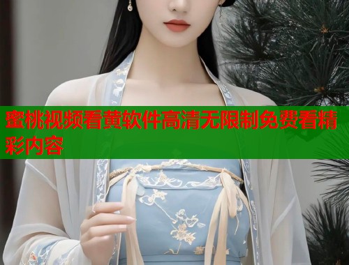 蜜桃视频看黄软件高清无限制免费看精彩内容  第1张