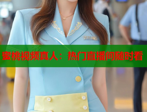 蜜桃视频真人：热门直播间随时看  第1张
