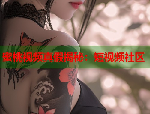 蜜桃视频真假揭秘：短视频社区  第1张