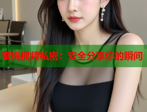 蜜桃视频私密：安全分享你的瞬间  第1张