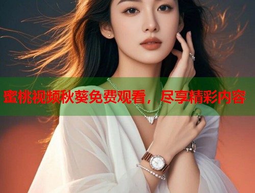 蜜桃视频秋葵免费观看，尽享精彩内容  第1张