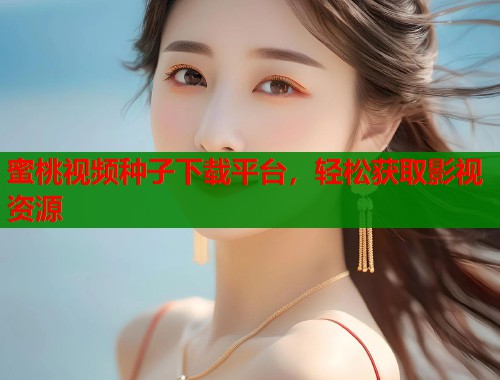 蜜桃视频种子下载平台，轻松获取影视资源  第1张