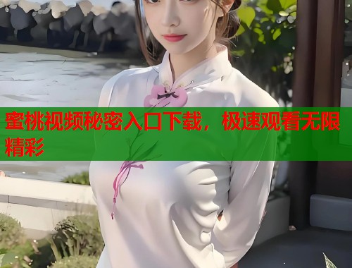 蜜桃视频秘密入口下载，极速观看无限精彩  第1张