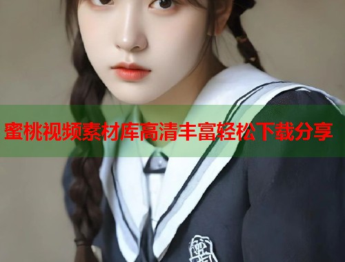 蜜桃视频素材库高清丰富轻松下载分享  第1张