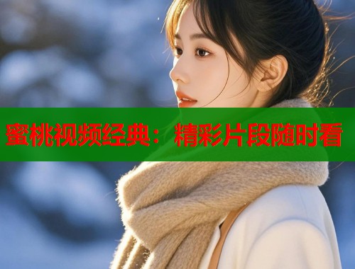 蜜桃视频经典：精彩片段随时看  第1张