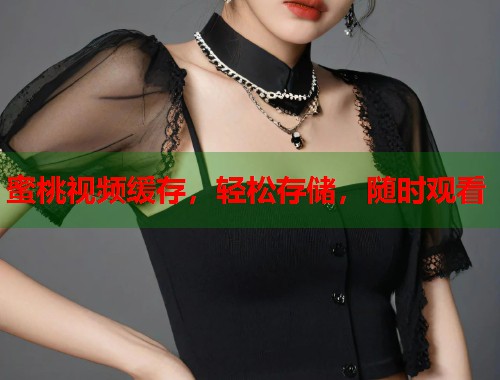 蜜桃视频缓存，轻松存储，随时观看  第1张