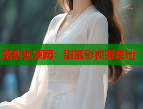蜜桃视频网：甜蜜影视聚集地  第1张