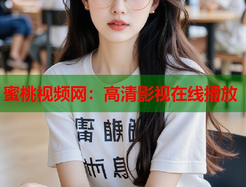 蜜桃视频网：高清影视在线播放  第1张