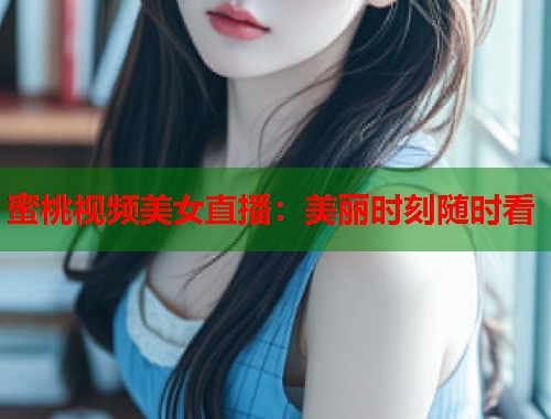 蜜桃视频美女直播：美丽时刻随时看  第1张