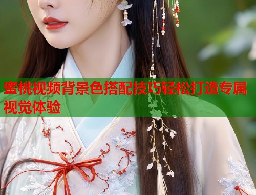 蜜桃视频背景色搭配技巧轻松打造专属视觉体验  第1张