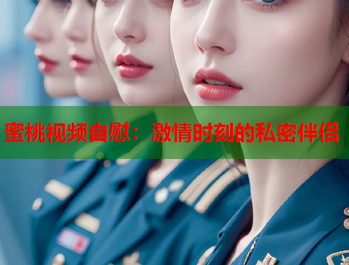 蜜桃视频自慰：激情时刻的私密伴侣  第2张