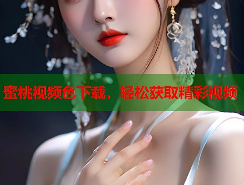 蜜桃视频色下载，轻松获取精彩视频  第1张