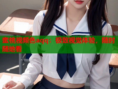 蜜桃视频色aqq：极致视觉体验，随时随地看  第2张