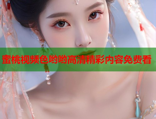 蜜桃视频色哟哟高清精彩内容免费看  第1张