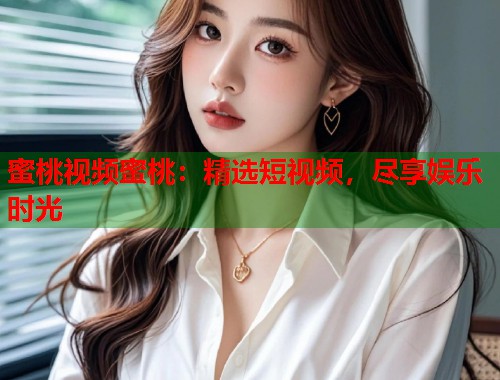 蜜桃视频蜜桃：精选短视频，尽享娱乐时光  第1张